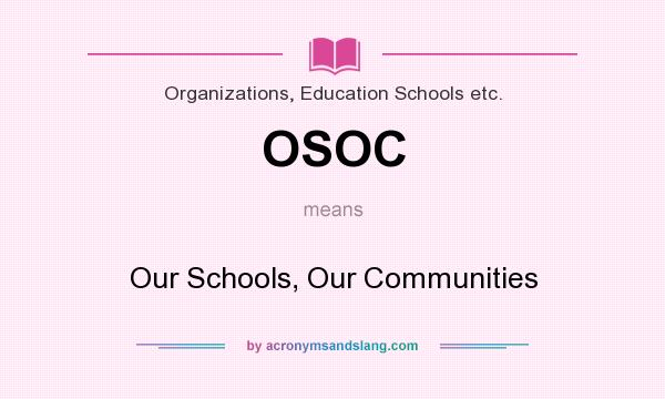 What does OSOC mean? It stands for Our Schools, Our Communities