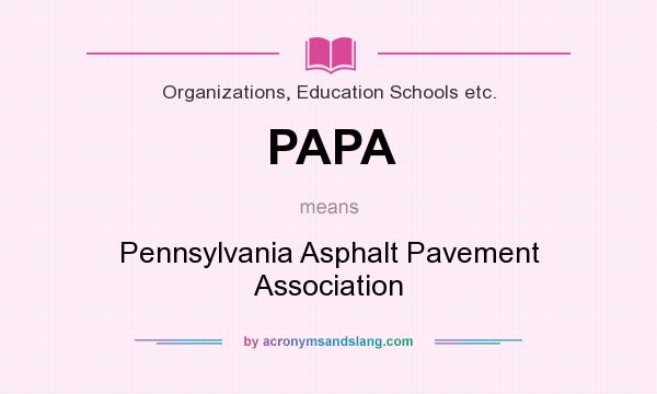 What does PAPA mean? It stands for Pennsylvania Asphalt Pavement Association
