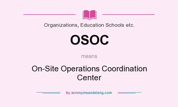 What does OSOC mean? It stands for On-Site Operations Coordination Center