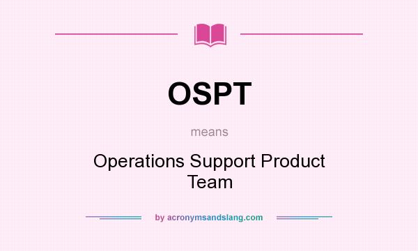 What does OSPT mean? It stands for Operations Support Product Team