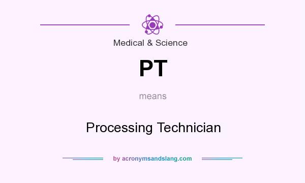 What does PT mean? It stands for Processing Technician