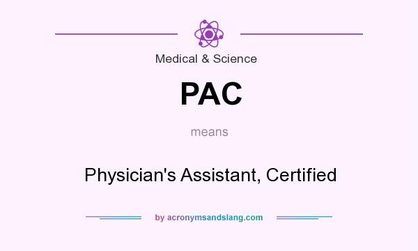 What does PAC mean? It stands for Physician`s Assistant, Certified