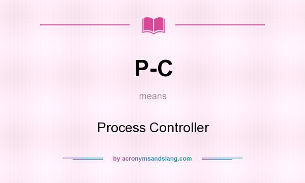 What does P-C mean? It stands for Process Controller