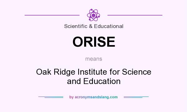 What does ORISE mean? It stands for Oak Ridge Institute for Science and Education