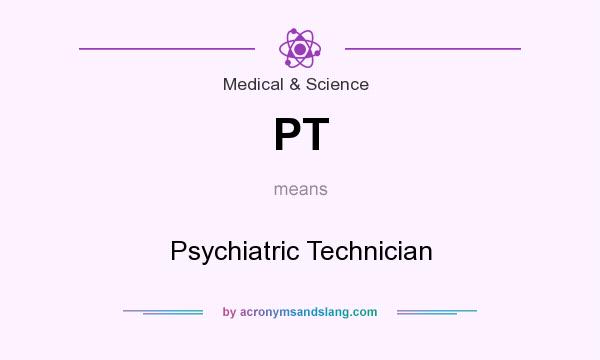 What does PT mean? It stands for Psychiatric Technician