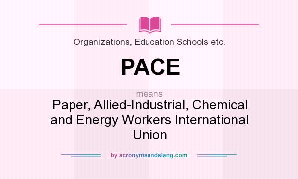 What does PACE mean? It stands for Paper, Allied-Industrial, Chemical and Energy Workers International Union