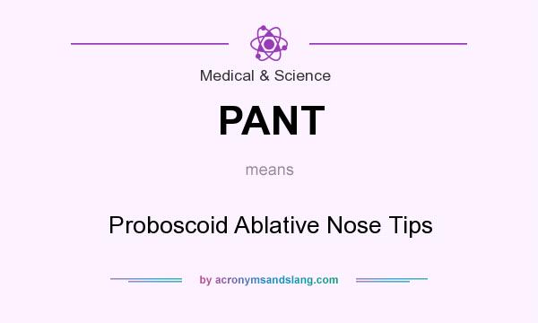 What does PANT mean? It stands for Proboscoid Ablative Nose Tips