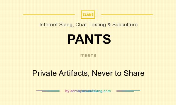 What does PANTS mean? It stands for Private Artifacts, Never to Share