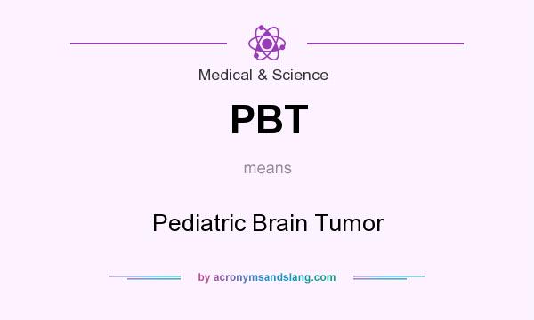 What does PBT mean? It stands for Pediatric Brain Tumor