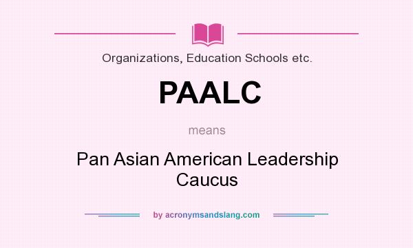 What does PAALC mean? It stands for Pan Asian American Leadership Caucus
