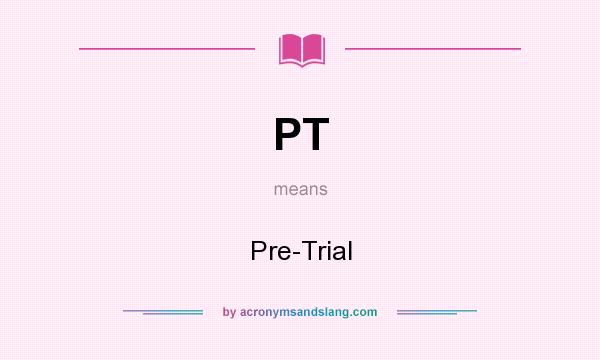 What does PT mean? It stands for Pre-Trial