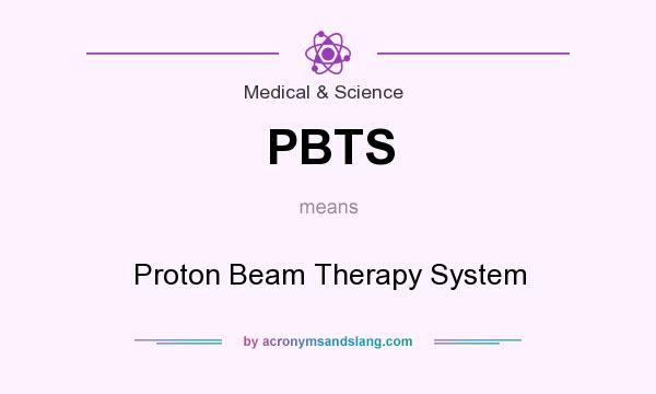 What does PBTS mean? It stands for Proton Beam Therapy System