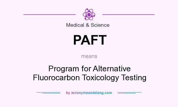 What does PAFT mean? It stands for Program for Alternative Fluorocarbon Toxicology Testing