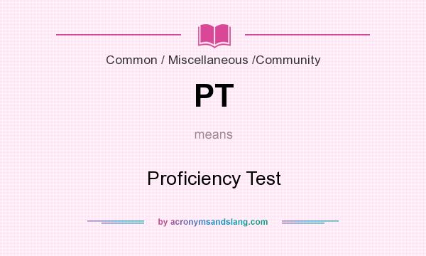 What does PT mean? It stands for Proficiency Test
