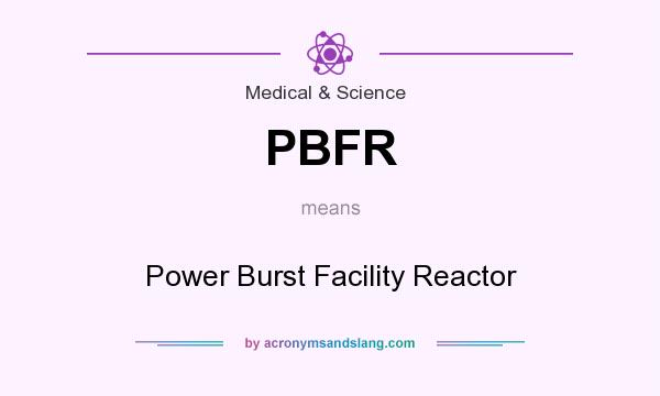 What does PBFR mean? It stands for Power Burst Facility Reactor