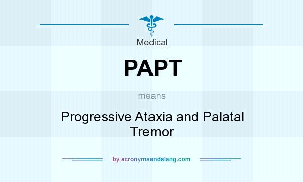 What does PAPT mean? It stands for Progressive Ataxia and Palatal Tremor