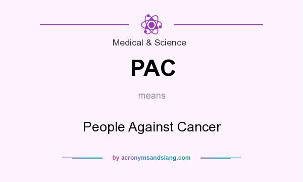 What does PAC mean? It stands for People Against Cancer