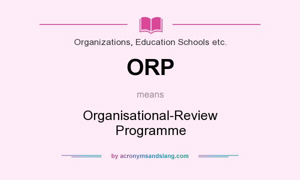 What does ORP mean? It stands for Organisational-Review Programme