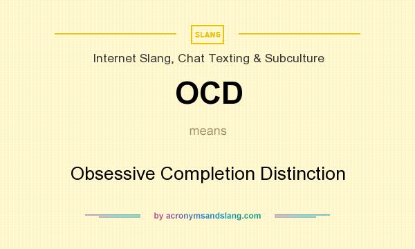 What does OCD mean? It stands for Obsessive Completion Distinction