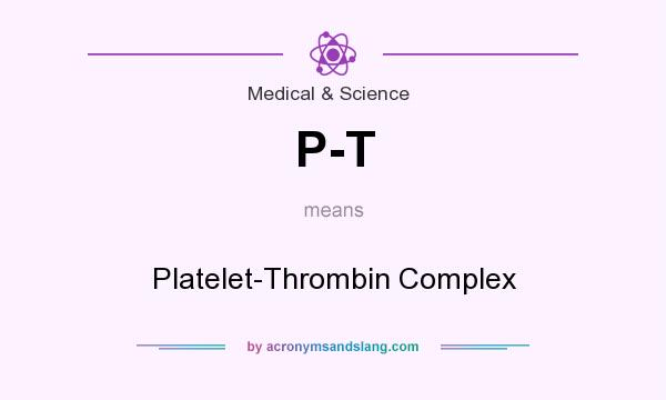 What does P-T mean? It stands for Platelet-Thrombin Complex