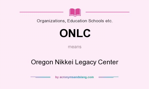 What does ONLC mean? It stands for Oregon Nikkei Legacy Center