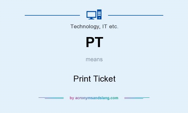 What does PT mean? It stands for Print Ticket