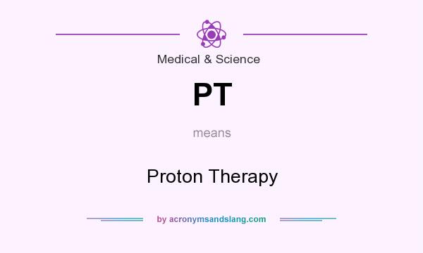 What does PT mean? It stands for Proton Therapy