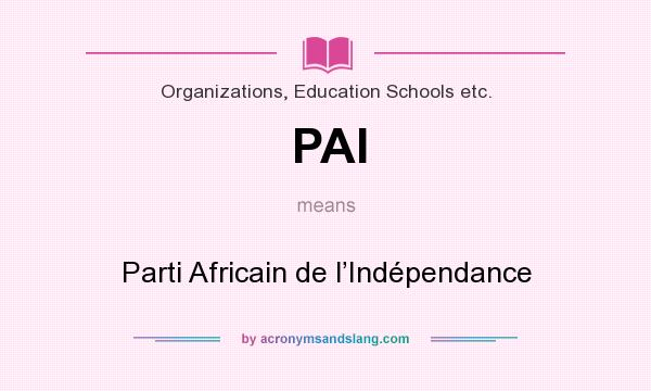 What does PAI mean? It stands for Parti Africain de l’Indépendance