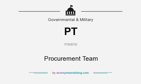 What does PT mean? It stands for Procurement Team