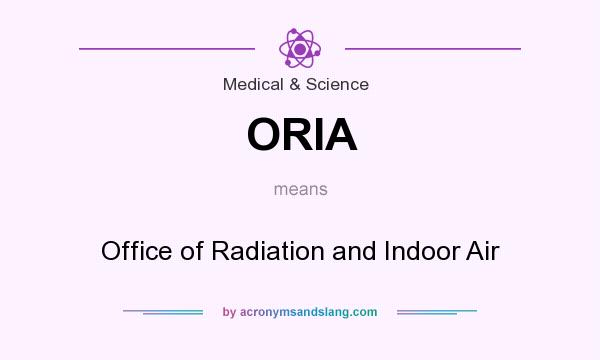 What does ORIA mean? It stands for Office of Radiation and Indoor Air