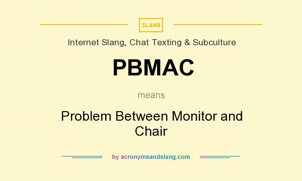 What does PBMAC mean? It stands for Problem Between Monitor and Chair