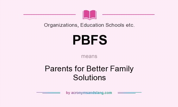 What does PBFS mean? It stands for Parents for Better Family Solutions