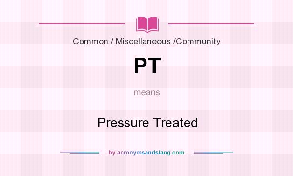 What does PT mean? It stands for Pressure Treated
