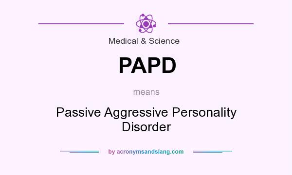 What does PAPD mean? It stands for Passive Aggressive Personality Disorder