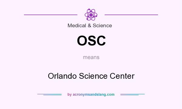 What does OSC mean? It stands for Orlando Science Center