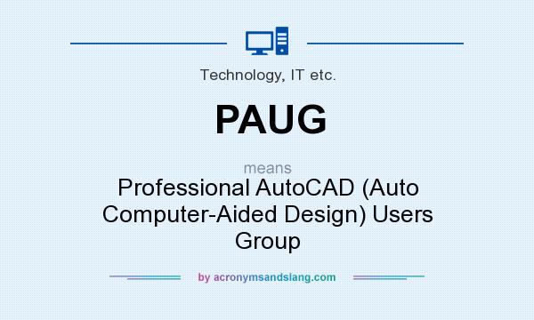 What does PAUG mean? It stands for Professional AutoCAD (Auto Computer-Aided Design) Users Group