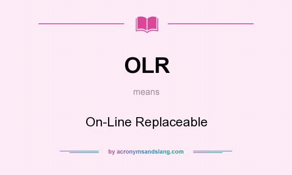 What does OLR mean? It stands for On-Line Replaceable