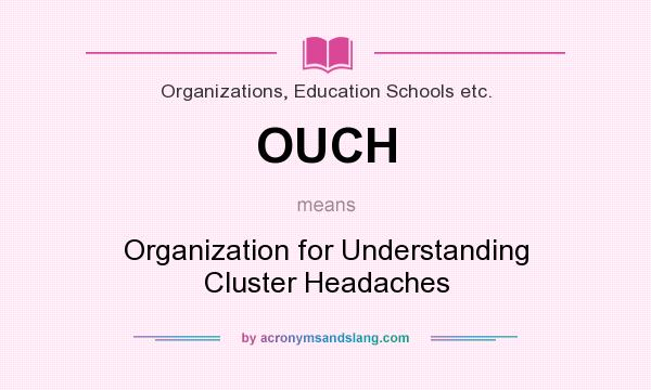 What does OUCH mean? It stands for Organization for Understanding Cluster Headaches