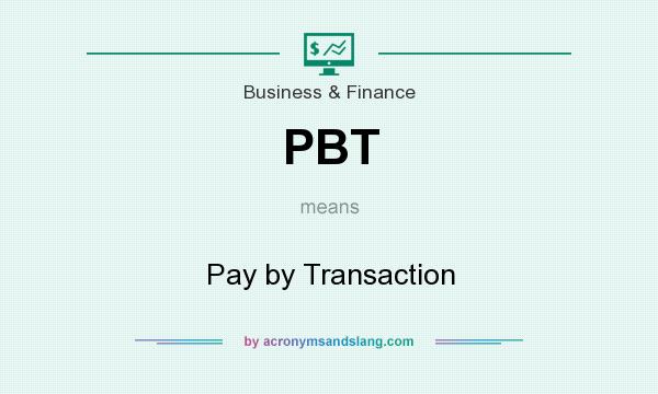 What does PBT mean? It stands for Pay by Transaction