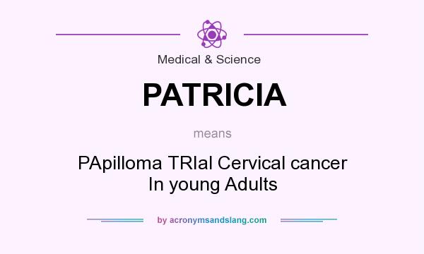 What does PATRICIA mean? It stands for PApilloma TRIal Cervical cancer In young Adults