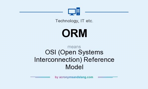 What does ORM mean? It stands for OSI (Open Systems Interconnection) Reference Model