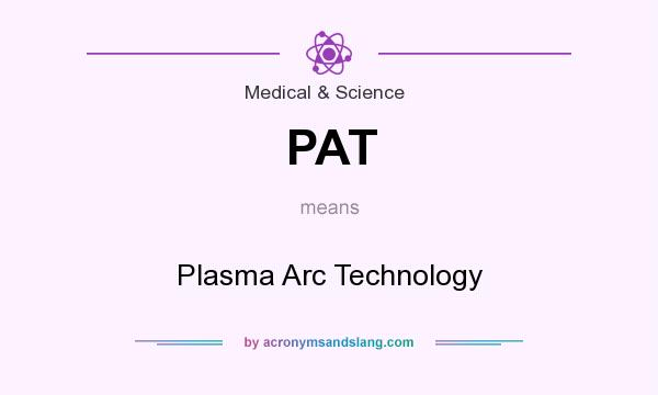 What does PAT mean? It stands for Plasma Arc Technology
