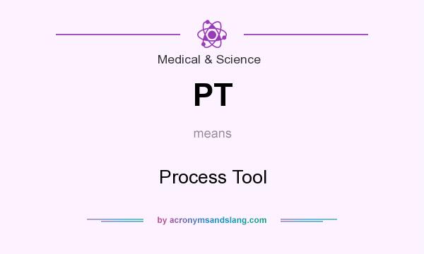 What does PT mean? It stands for Process Tool