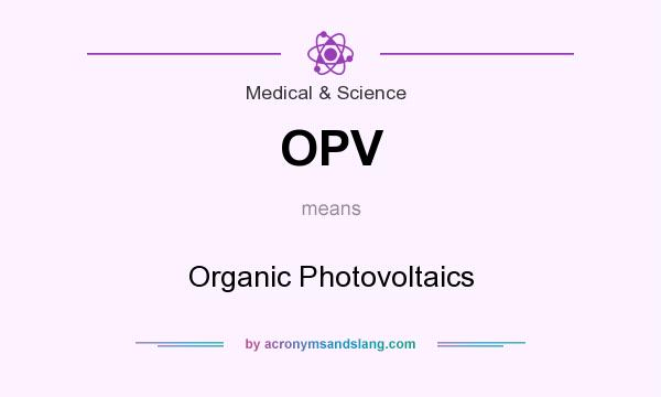 What does OPV mean? It stands for Organic Photovoltaics