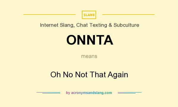 What does ONNTA mean? It stands for Oh No Not That Again