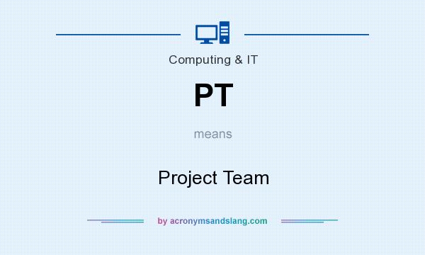 What does PT mean? It stands for Project Team