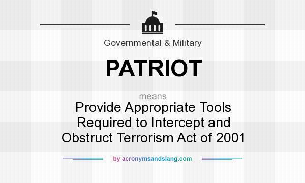 What does PATRIOT mean? It stands for Provide Appropriate Tools Required to Intercept and Obstruct Terrorism Act of 2001
