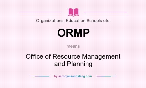 What does ORMP mean? It stands for Office of Resource Management and Planning