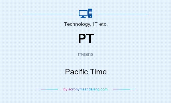 What does PT mean? It stands for Pacific Time