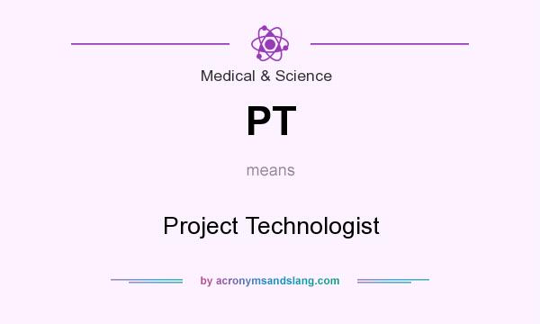What does PT mean? It stands for Project Technologist
